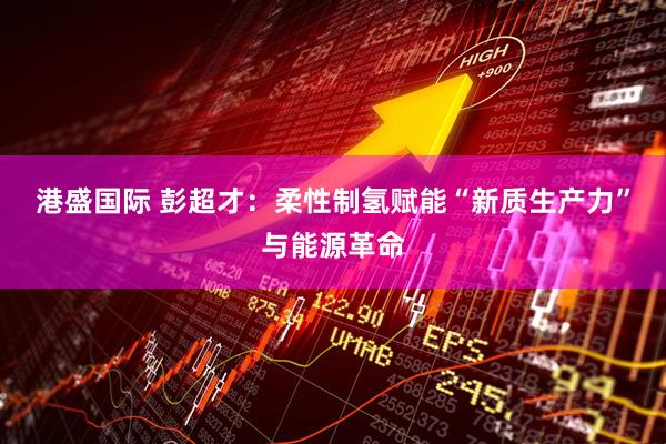 港盛国际 彭超才：柔性制氢赋能“新质生产力”与能源革命