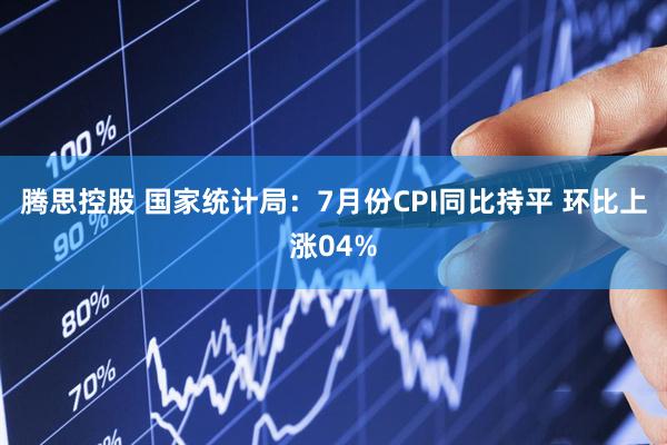 腾思控股 国家统计局：7月份CPI同比持平 环比上涨04%