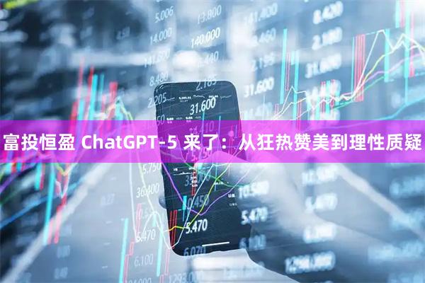 富投恒盈 ChatGPT-5 来了：从狂热赞美到理性质疑