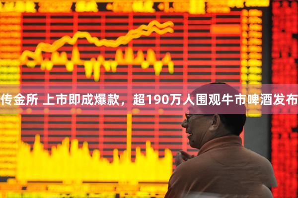传金所 上市即成爆款，超190万人围观牛市啤酒发布