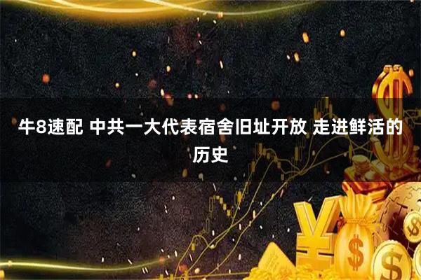 牛8速配 中共一大代表宿舍旧址开放 走进鲜活的历史