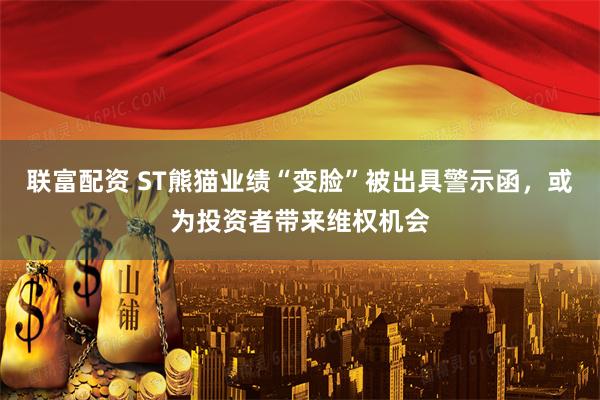 联富配资 ST熊猫业绩“变脸”被出具警示函，或为投资者带来维权机会