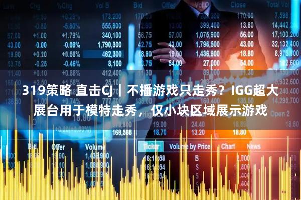 319策略 直击CJ｜不播游戏只走秀？IGG超大展台用于模特走秀，仅小块区域展示游戏