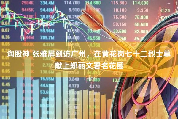 淘股神 张雅屏到访广州，在黄花岗七十二烈士墓献上郑丽文署名花圈