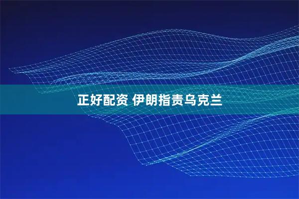 正好配资 伊朗指责乌克兰