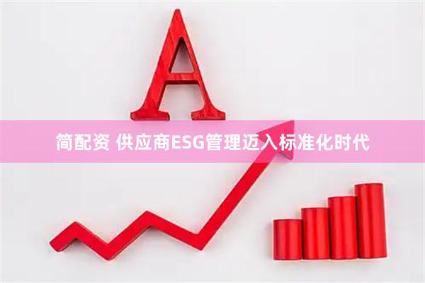 简配资 供应商ESG管理迈入标准化时代
