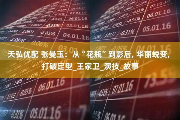 天弘优配 张曼玉：从“花瓶”到影后, 华丽蜕变, 打破定型_王家卫_演技_故事