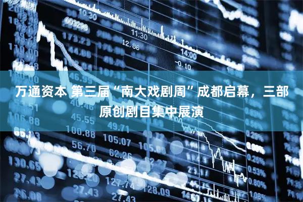万通资本 第三届“南大戏剧周”成都启幕，三部原创剧目集中展演