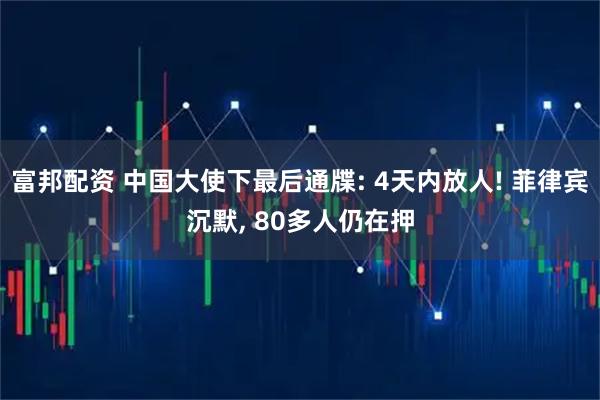 富邦配资 中国大使下最后通牒: 4天内放人! 菲律宾沉默, 80多人仍在押