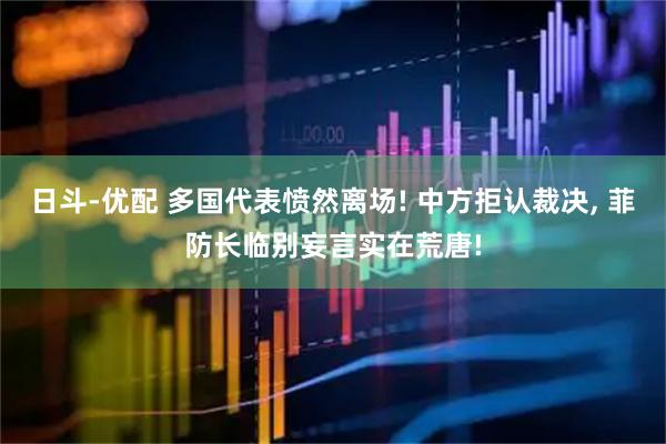 日斗-优配 多国代表愤然离场! 中方拒认裁决, 菲防长临别妄言实在荒唐!