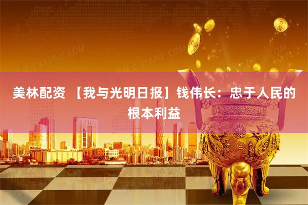 美林配资 【我与光明日报】钱伟长：忠于人民的根本利益