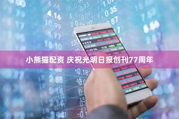 小熊猫配资 庆祝光明日报创刊77周年