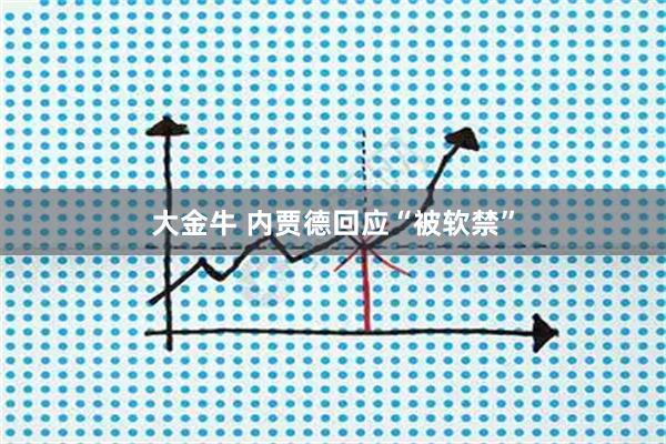 大金牛 内贾德回应“被软禁”