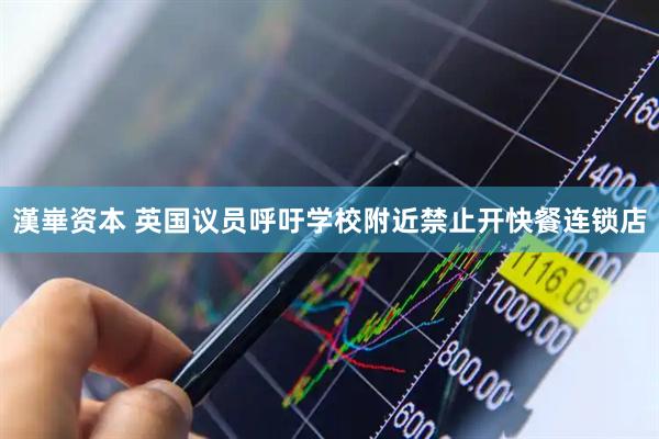 漢崋资本 英国议员呼吁学校附近禁止开快餐连锁店