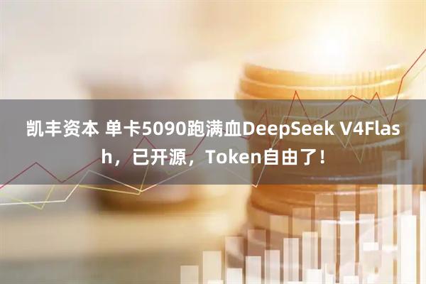 凯丰资本 单卡5090跑满血DeepSeek V4Flash，已开源，Token自由了！